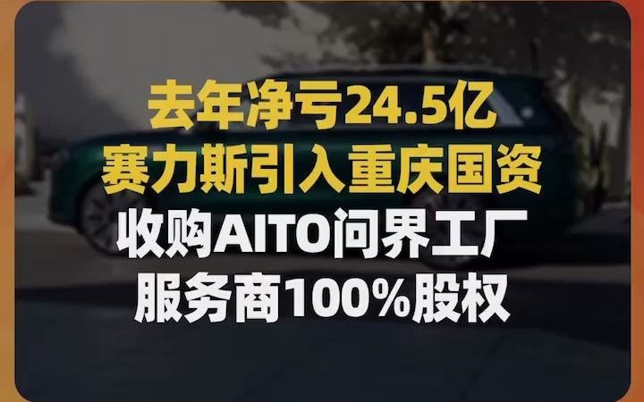 去年净亏24.5亿,赛力斯引入重庆国资,收购AITO问界工厂服务商100%股权哔哩哔哩bilibili