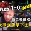 铁蛋看高潮白菜关键双杀！天禄强势拿下NAVI一线天图一！太牛逼了天禄