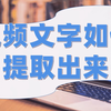 视频文字如何提取出来？三招教你一键提取视频文字，超简单