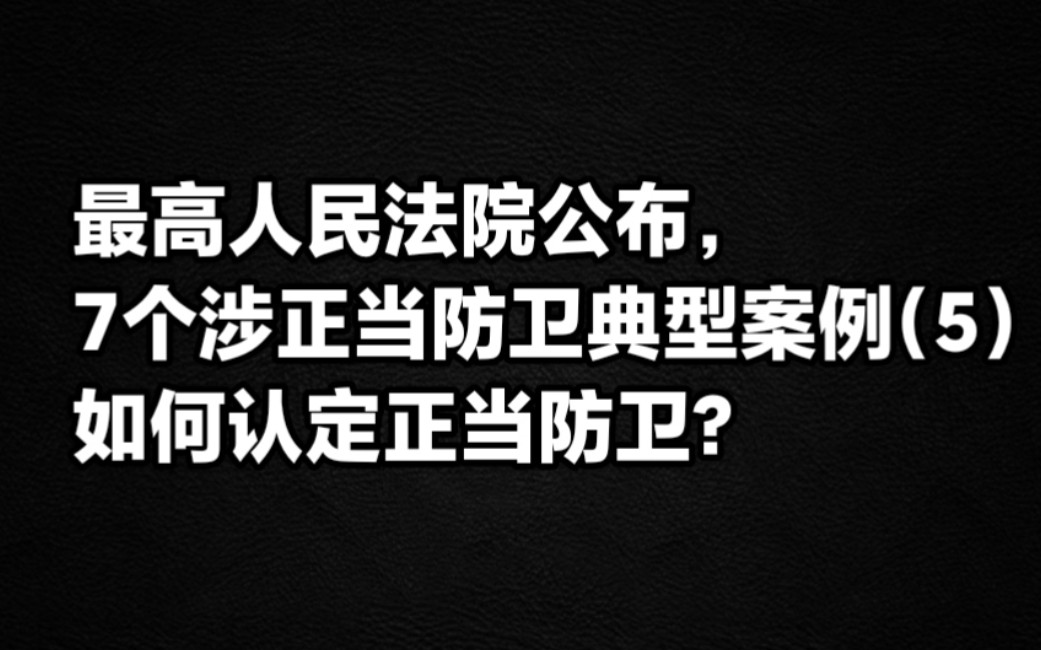 最高人民法院,公布7个涉正当防卫典型案例(5)如何认定正当防卫?哔哩哔哩bilibili