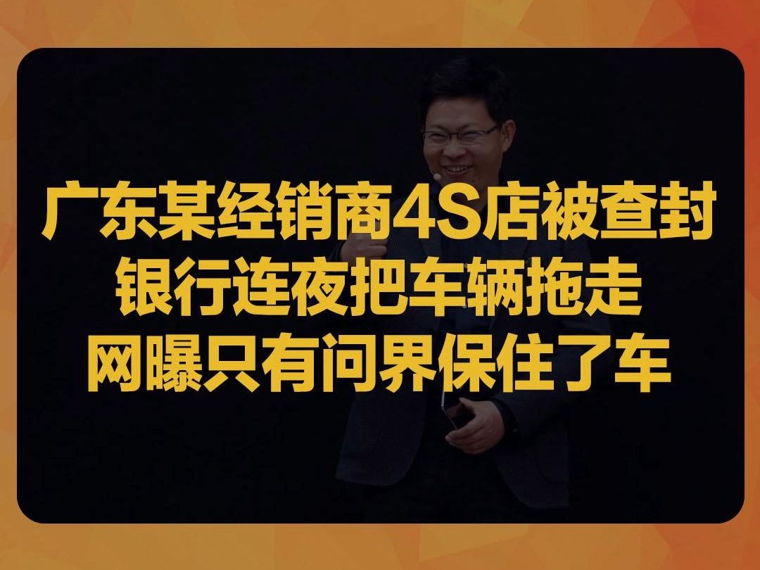 广东某经销商80多家4S店被查封,银行连夜把门店车辆拖走,网曝只有问界保住了用户的车哔哩哔哩bilibili