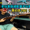 莫辛纳甘298？黑心虎减配版抛壳玩具了！老玩家版本，性价比更高了