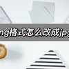 png格式怎么改成jpg？几步教你轻松搞定