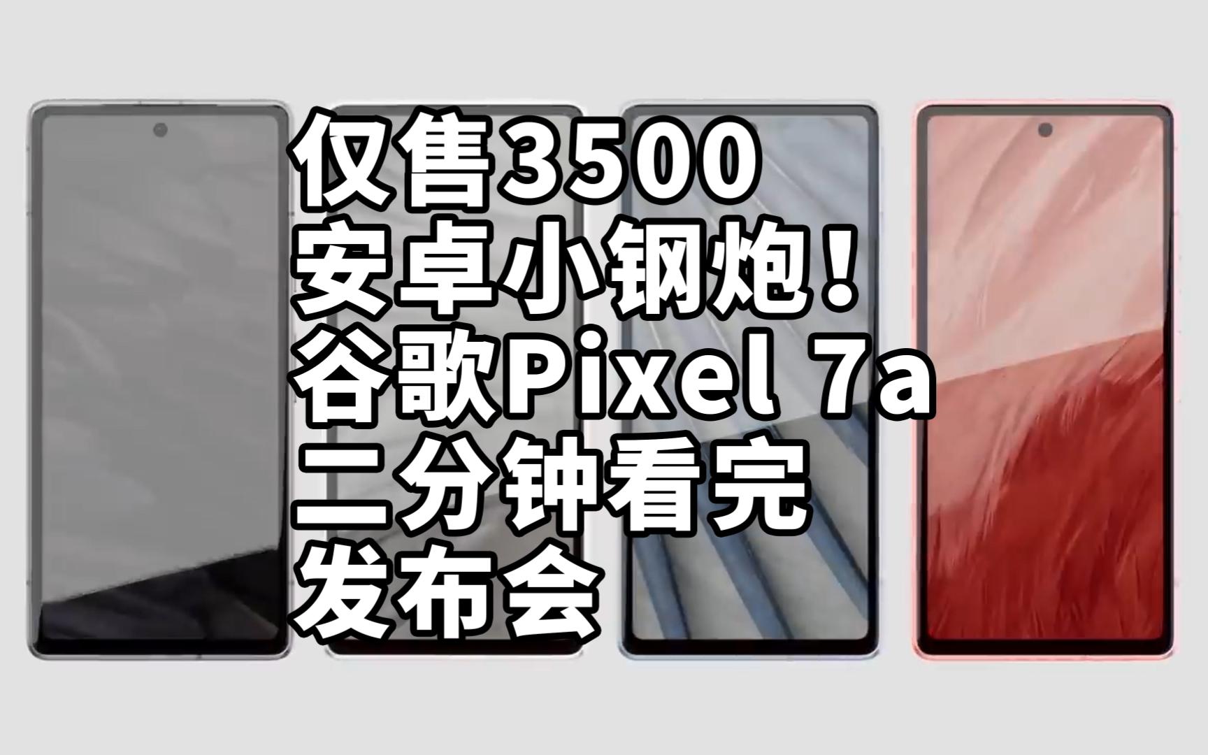 仅售3500 安卓小钢炮！谷歌Pixel 7a 二分钟看完发布会