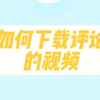 如何下载评论的视频