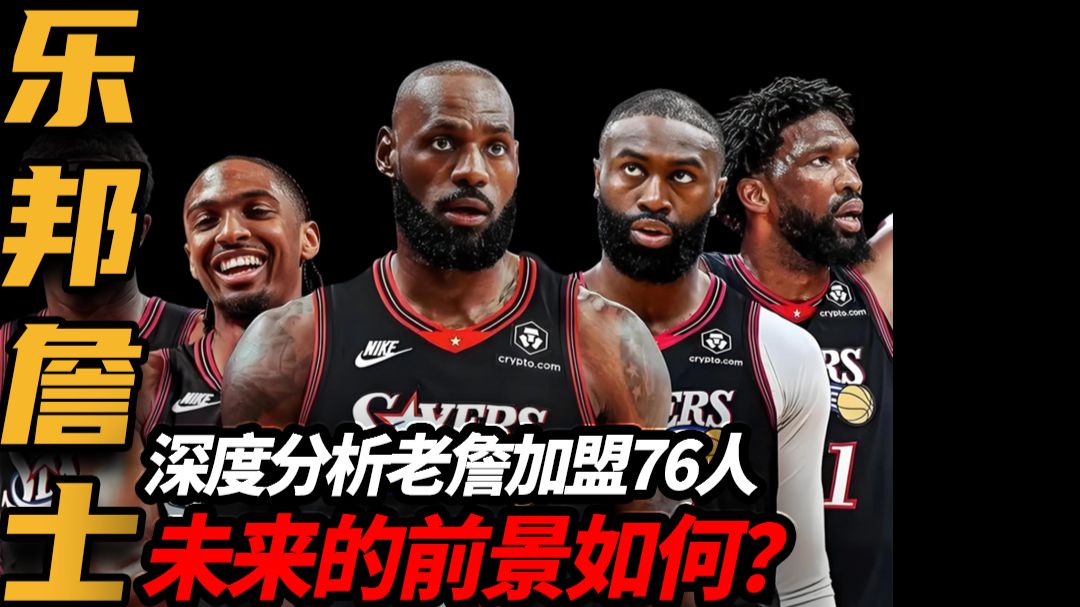 深度分析：“历史第一人”乐邦詹士加盟76人的原因和未来前景