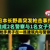 日本长野县突发枪击事件 已造成2名警察与1名女子死亡 目前枪手男子在一栋建筑内与警察对峙