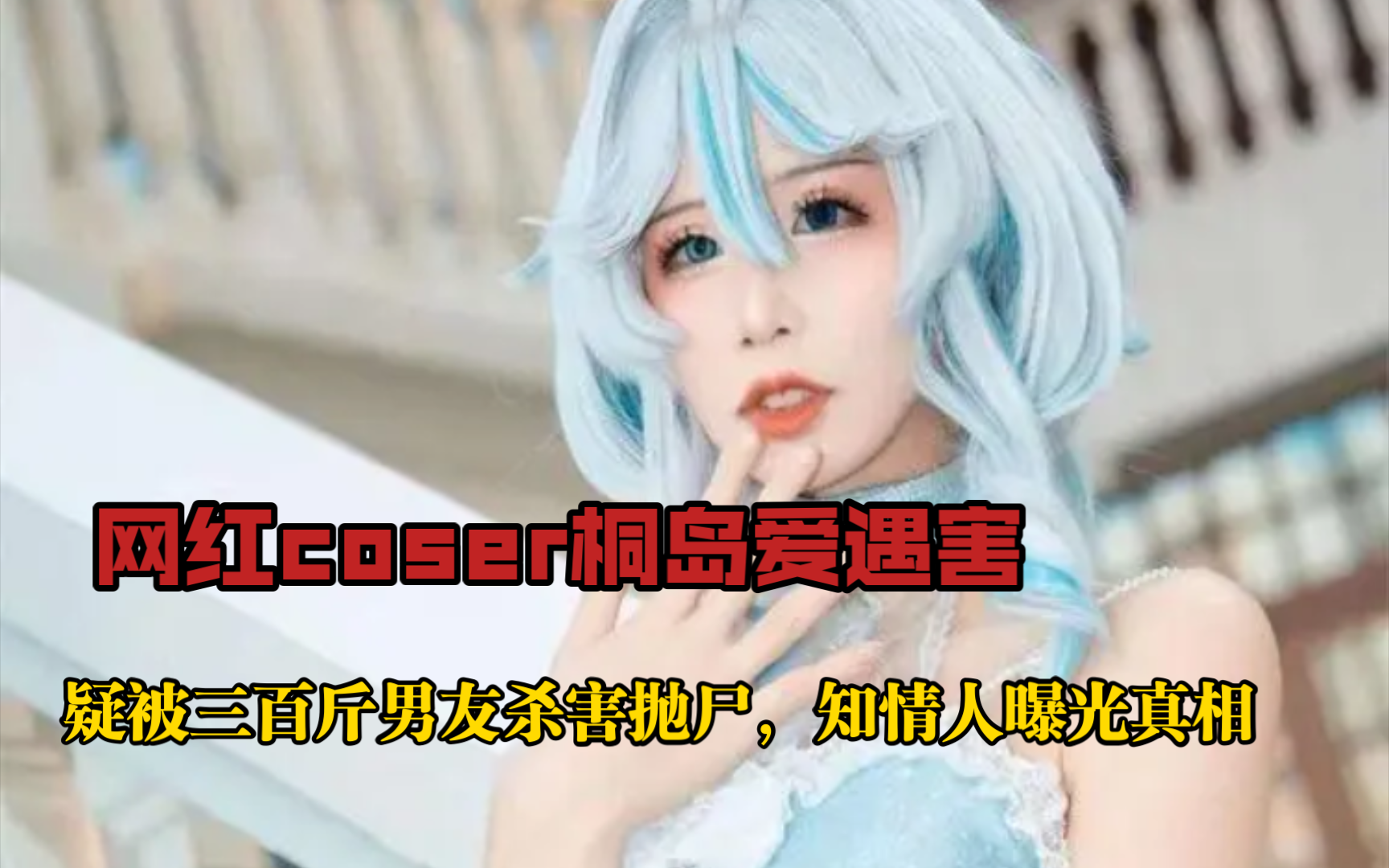 网红coser桐岛爱遇害,疑被三百斤男友杀害抛尸,知情人曝光真相哔哩哔哩bilibili