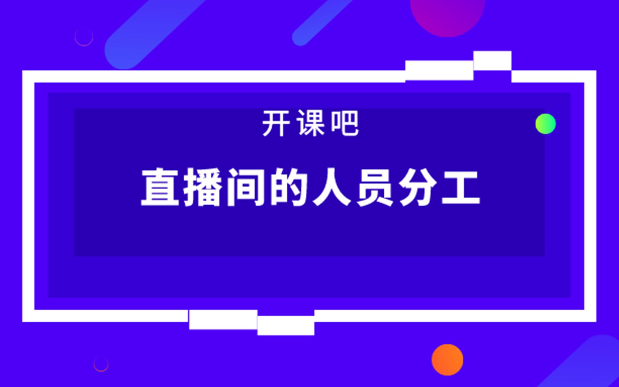 开课吧课堂抖音直播间的人员分工是怎样的