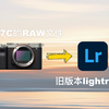 索尼A7C新RAW文件ARW导入旧版本Lightroom