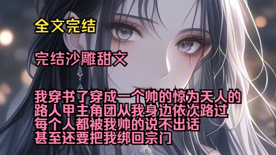 （完结沙雕甜文）（全文完结）我穿书了，穿成一个帅的惊为天人的路人甲，主角团从我身边依次路过，每个人都被我帅的说不出话，甚至还要把我绑回宗门