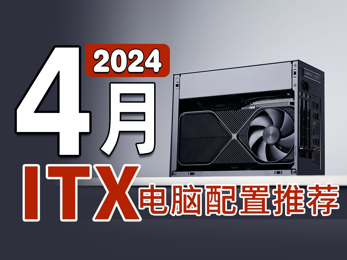 【2024年 4月 ITX 电脑配置推荐】精选9个机型 20套配置，教你合理 兼容 匹配的 组装一套适合你的 ITX 电脑！