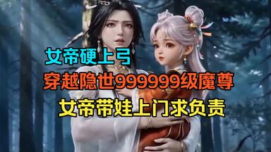 【单女主+无敌】《穿越隐世999999级<em class="keyword">魔尊</em>，却碰到女帝硬上弓，三年后带着娃子找到了我！》