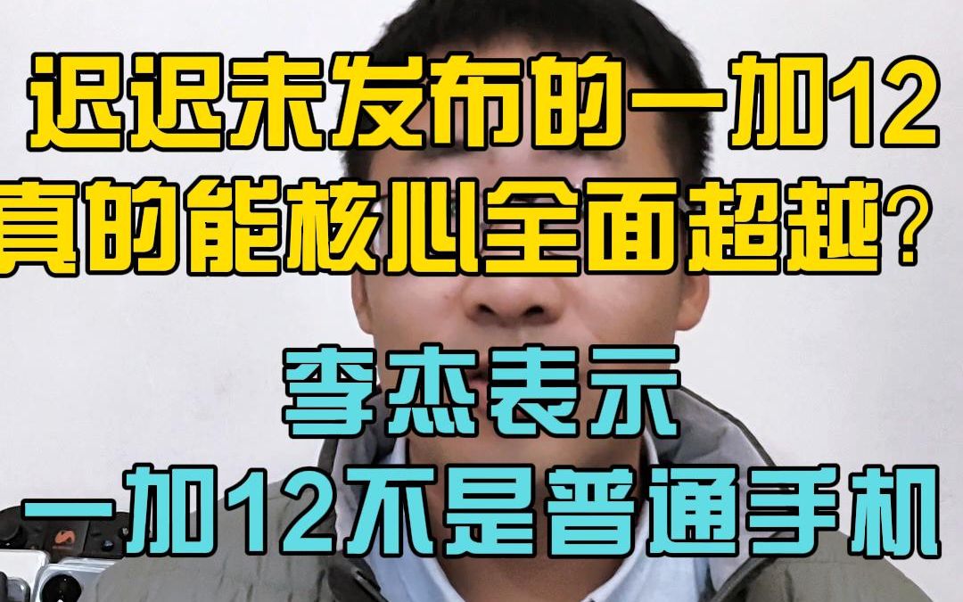 迟迟未发布的一加12,真的能核心全面超越? 李杰表示一加12不是普通手机!哔哩哔哩bilibili