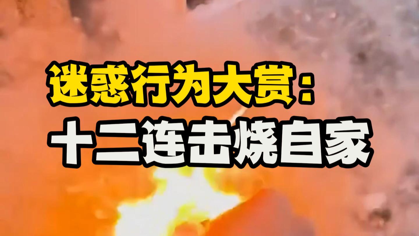 迷惑行为大赏：12连击烧自家！最后的神曲值得一听。#杨絮 #火灾现场 #迷惑行为大赏 #神曲