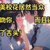 绝美校花居然当众强吻你，而且还伸了舌头