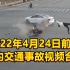 2022年4月24日前后国内交通事故视频合集