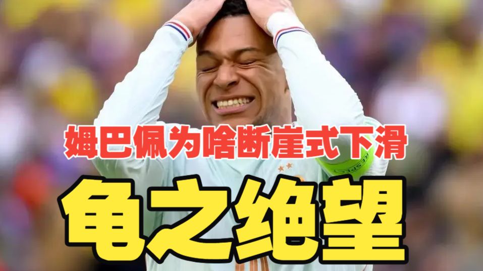 龟之绝望！姆巴佩改年龄？“世一人”为何断崖式下滑？法国队世界杯前路凶险异常！
