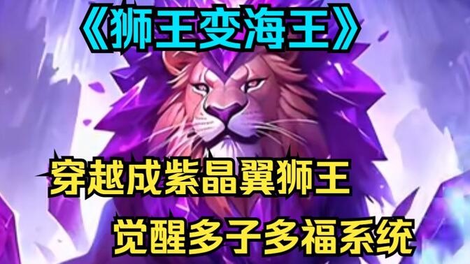 一口气看完《狮王变海王》你穿越到斗气大陆变成了紫晶翼狮王，并且让女主怀上了你的孩子，这一切都是因为你意外获得了一个多子多福系统！