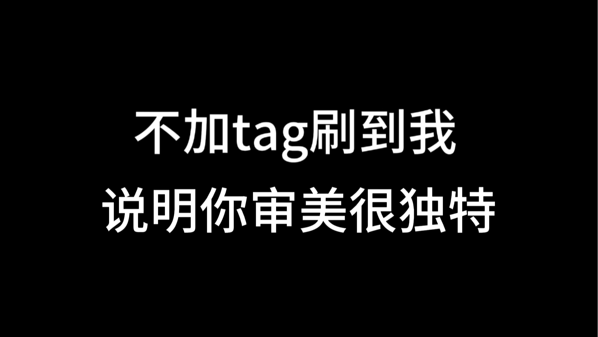 不加tag刷到我 说明你审美很独特