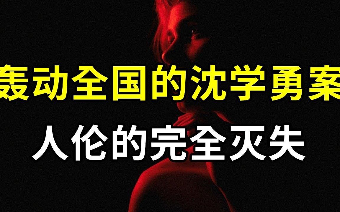 轰动全国的沈学勇案,人性的极度扭曲,道德的极度沦丧,人伦的完全灭失