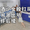 醉酒少女殴打出租车司机，大闹派出所事件后续