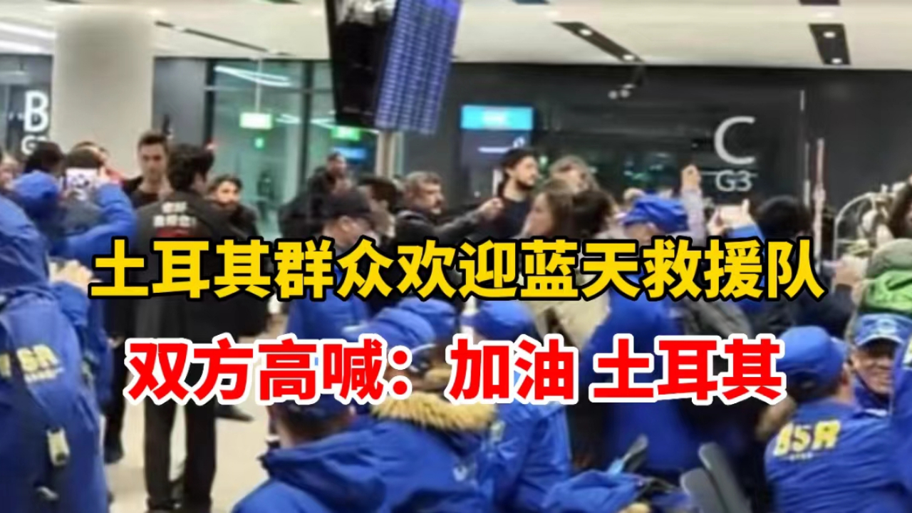中国蓝天救援队抵达土耳其机场，当地群众鼓掌高喊：“蓝天加油”