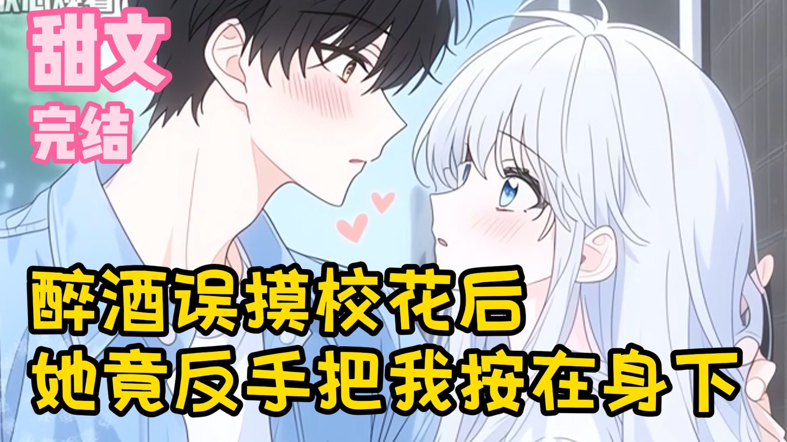 【完结甜文】醉酒误摸校花后，她竟反手把我按在身下~~一口气看完