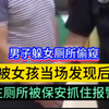 后续视频完整版:男子躲在女厕所偷窥，被女孩当场发现后，在厕所内被保安抓住后报帽子叔叔