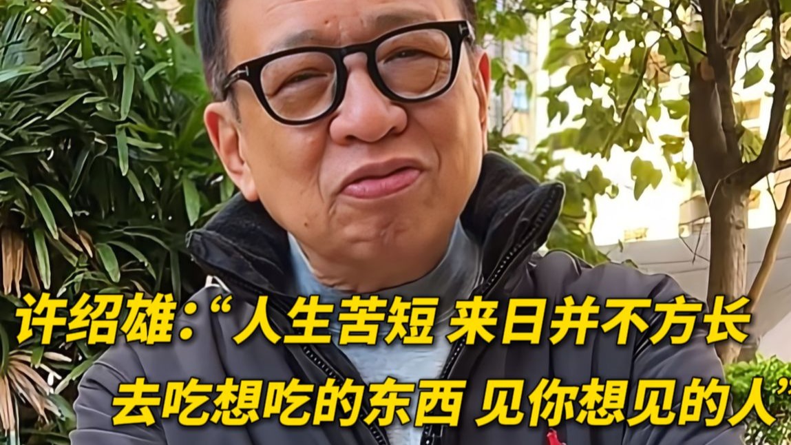 “欢喜哥”许绍雄去世 生前曾说：人生苦短 来日并不方长 去吃想吃的东西 见你想见的人