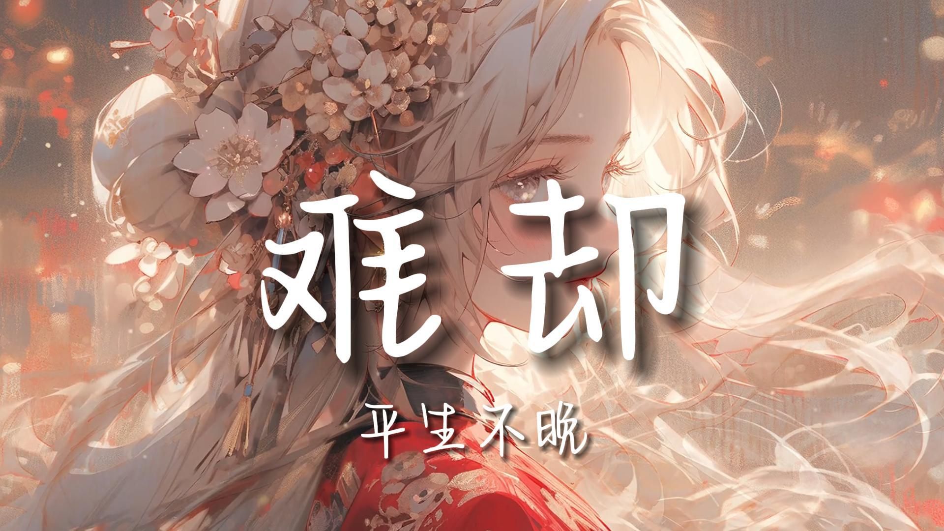 【无损音质】《难却》-平生不晚|“待上浓妆好戏开场，台上悲欢皆我独吟唱”