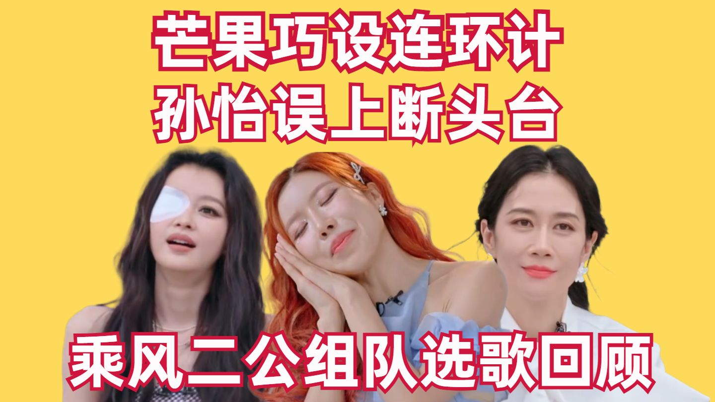 芒果巧设连环计，孙怡误上断头台，乘风二公组队选歌回顾【高战士】