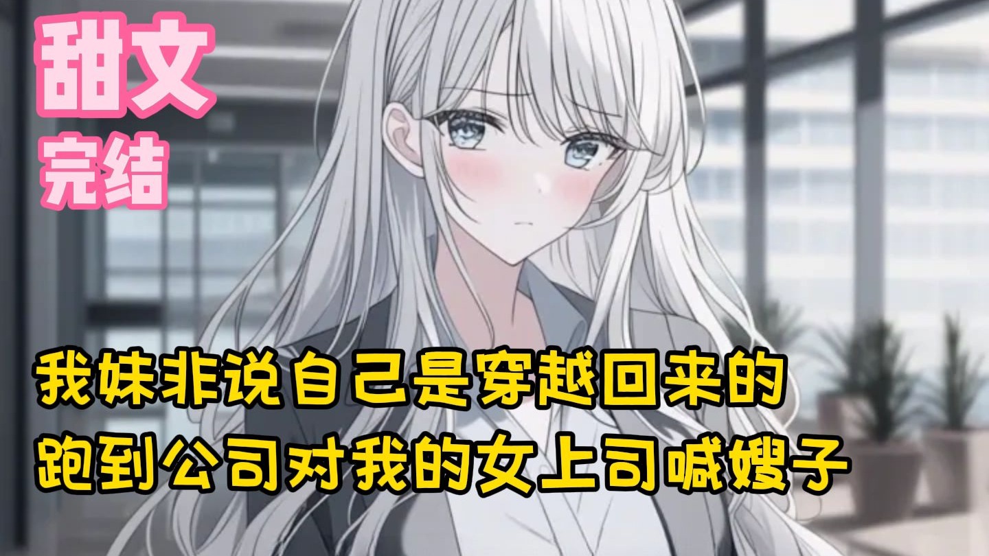 【完结甜文】我妹非说自己是穿越回来的，跑到公司对我的女上司喊嫂子~一口气看完