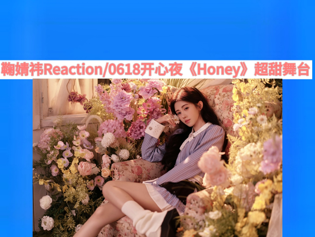 鞠婧祎Reaction/0618开心夜⑤《Honey》超甜舞台!/官方➕饭拍合集/太甜啦!哔哩哔哩bilibili