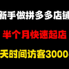 新手做拼多多店铺，半个月快速起店，七天时间做到访客3000+，月入6w+，拼多多运营，拼多多运营实操教程，拼多多开店教程，拼多多快速起店，拼多多运营思路