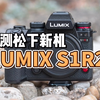 上手实测松下LUMIX S1RII二代全画幅相机，4400万像素背照式图像传感器，具备AI智能追焦识别被摄主体功能，779个自动对焦点，可录制8K30p视频和