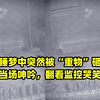 男子睡梦中突然被“重物”砸醒，疼得当场呻吟，翻看监控哭笑不得