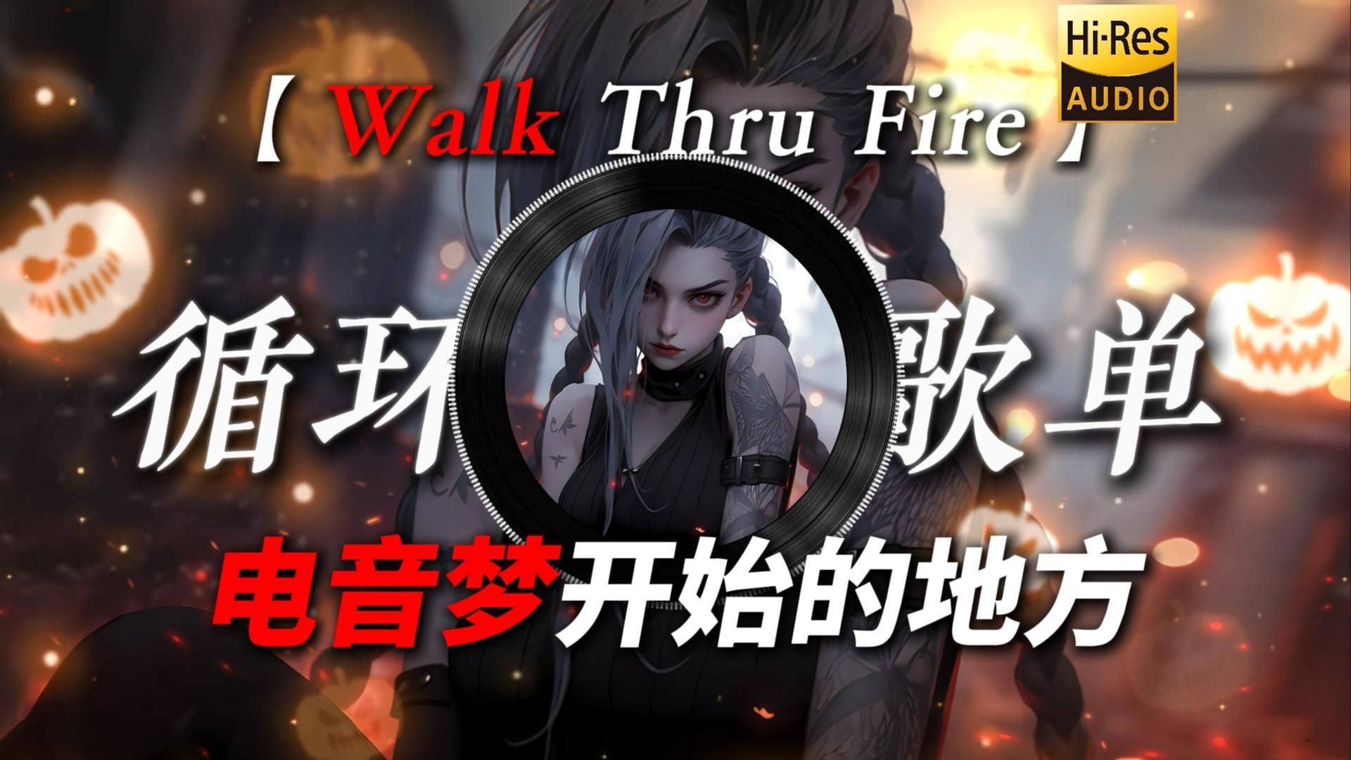 循环歌单|【Walk Thru Fire】|“电音梦开始的地方 又是多少人的回忆”