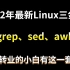 2022年最新Linux三剑客（grep、sed、awk）跨行转业的小白有这一套就够，从基础到就业。
