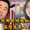 盘点哄媳妇的高情商男人，想要俘获女人的芳心，有时仅靠一张嘴