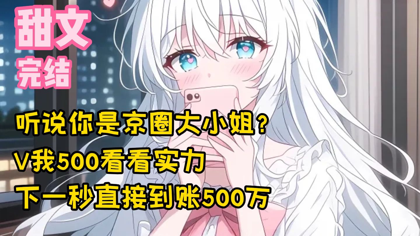【完结甜文】听说你是京圈大小姐？V我500看看实力，下一秒直接到账500万~一口气看完