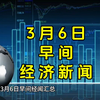 3月6日早间经济新闻汇总