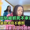 妻子出轨被抓死不承认，丈夫暴怒拿出不雅照，妻子立马跪地求饶