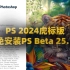 2024 PS Beta25.1虎标正式版来了！无需安装打开即用！