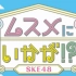 【SKE48】SKE48成为女儿怎么样！？ 合集