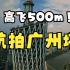 【无人机新规】趁着无人机新规还没有施行，赶紧500m高飞看一看广州塔，过了明年1月1日再飞就要申报了