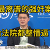最离谱的强奸案，给法院都整懵逼了