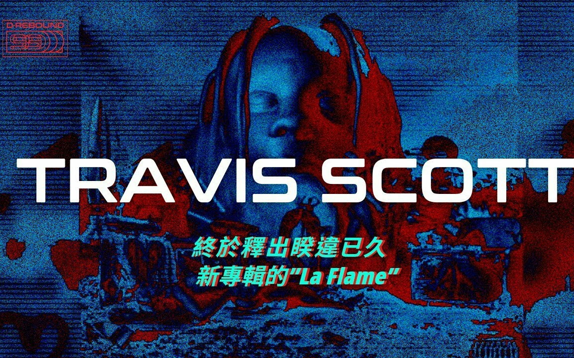 【d rebound 99】travis scott「终于释出暌违已久新专辑的"la flame"