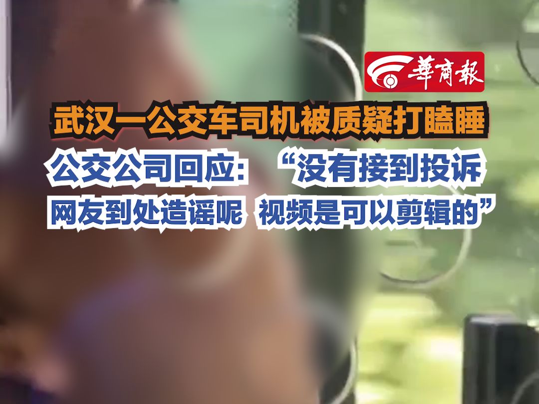 【武汉一公交车司机被质疑打瞌睡  公交公司回应：“没有接到投诉 网友到处造谣呢 视频是可以剪辑的”】
