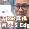 现场直击三星首发安卓XR真机和超薄S25 Edge